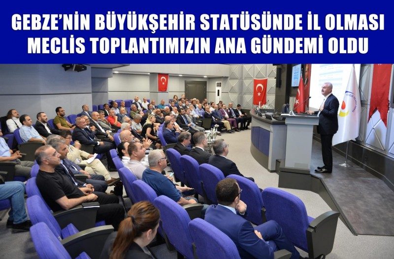 Gebze'nin Büyükşehir Statüsünde il Olması Meclis Toplantımızın Ana Gündemi Oldu