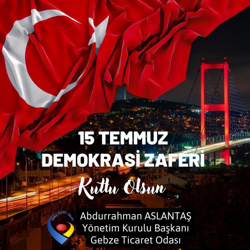 GEBZE  TİCARET ODASI YÖNETİM KURULU BAŞKANI ABDURRAHMAN ASLANTAŞ’IN 15 TEMMUZ DEMOKRASİ VE MİLLİ BİRLİK GÜNÜ MESAJI