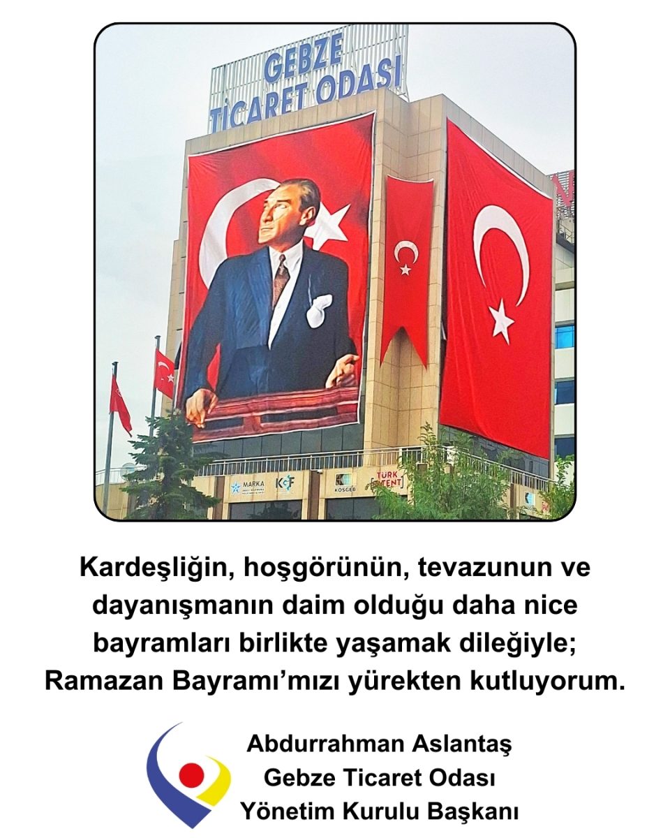 GEBZE TİCARET ODASI YÖNETİM KURULU BAŞKANI ABDURRAHMAN ASLANTAŞ’IN RAMAZAN BAYRAMI MESAJI